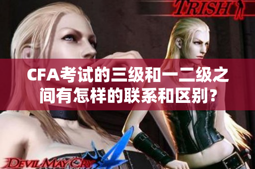 CFA考試的三級(jí)和一二級(jí)之間有怎樣的聯(lián)系和區(qū)別？
