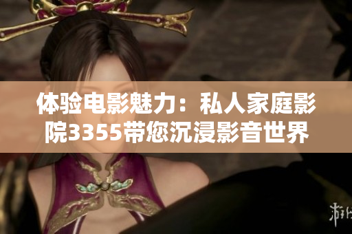 體驗電影魅力：私人家庭影院3355帶您沉浸影音世界
