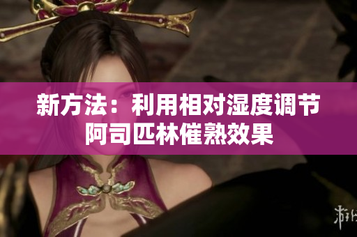 新方法：利用相對(duì)濕度調(diào)節(jié)阿司匹林催熟效果