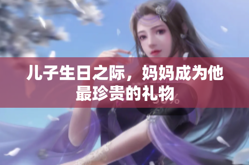 兒子生日之際，媽媽成為他最珍貴的禮物