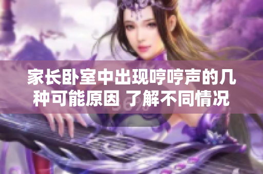 家長(zhǎng)臥室中出現(xiàn)哼哼聲的幾種可能原因 了解不同情況，解決疑惑