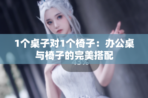 1個(gè)桌子對(duì)1個(gè)椅子：辦公桌與椅子的完美搭配