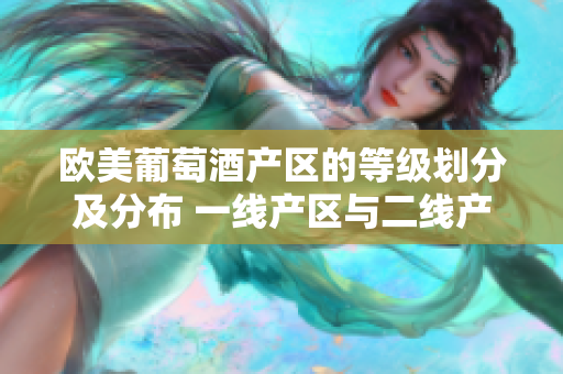 歐美葡萄酒產(chǎn)區(qū)的等級(jí)劃分及分布 一線產(chǎn)區(qū)與二線產(chǎn)區(qū)詳解
