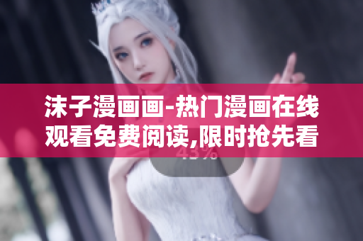 沫子漫畫畫-熱門漫畫在線觀看免費閱讀,限時搶先看!