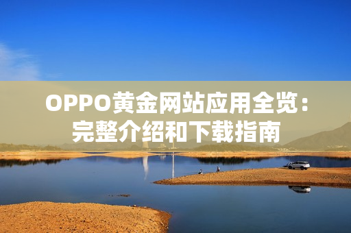 OPPO黃金網站應用全覽：完整介紹和下載指南