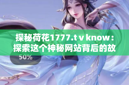 探秘荷花1777.tⅴknow：探索這個(gè)神秘網(wǎng)站背后的故事和秘密