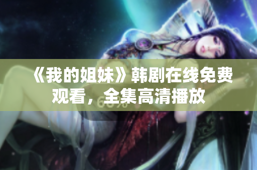 《我的姐妹》韓劇在線免費(fèi)觀看，全集高清播放