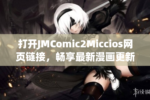 打開JMComic2Miccios網(wǎng)頁鏈接，暢享最新漫畫更新！