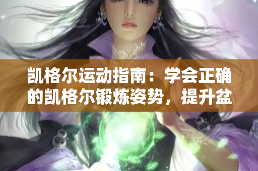 凱格爾運動指南：學(xué)會正確的凱格爾鍛煉姿勢，提升盆底肌肉健康