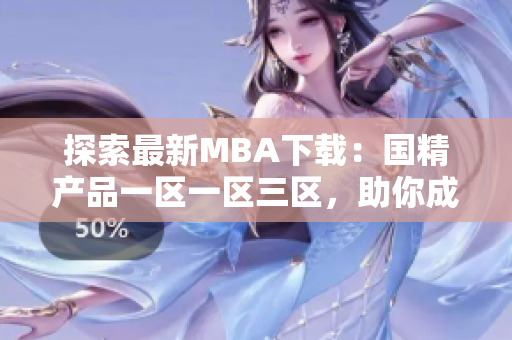 探索最新MBA下載：國(guó)精產(chǎn)品一區(qū)一區(qū)三區(qū)，助你成就商業(yè)夢(mèng)想