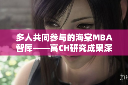 多人共同參與的海棠MBA智庫——高CH研究成果深度解讀