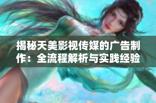 揭秘天美影視傳媒的廣告制作：全流程解析與實踐經(jīng)驗分享