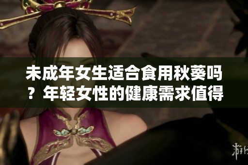 未成年女生適合食用秋葵嗎？年輕女性的健康需求值得關(guān)注