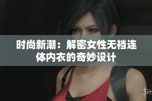 時(shí)尚新潮：解密女性無襠連體內(nèi)衣的奇妙設(shè)計(jì)