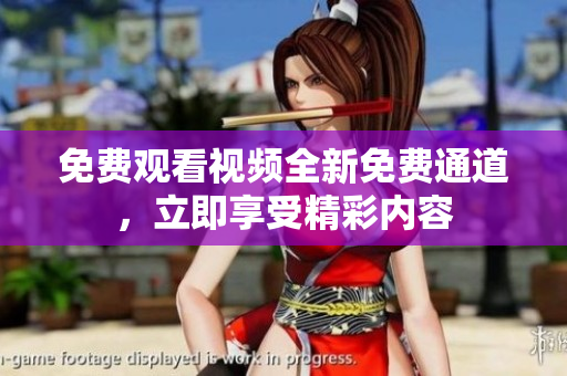 免費觀看視頻全新免費通道，立即享受精彩內(nèi)容