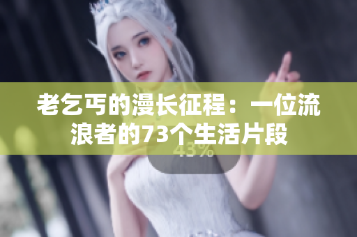 老乞丐的漫長(zhǎng)征程：一位流浪者的73個(gè)生活片段