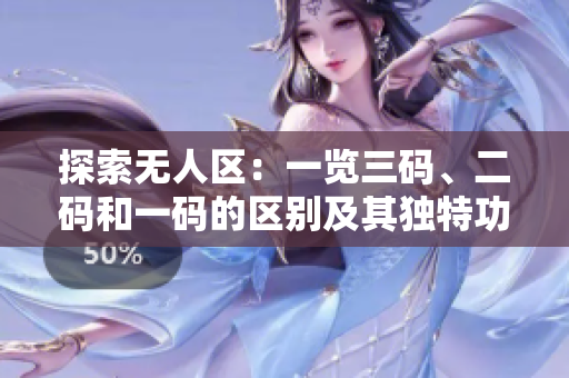 探索無人區(qū)：一覽三碼、二碼和一碼的區(qū)別及其獨(dú)特功能與用途