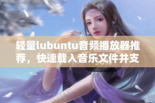 輕量lubuntu音頻播放器推薦，快速載入音樂(lè)文件并支持多種格式