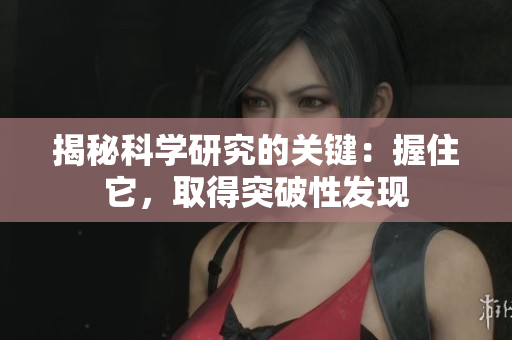 揭秘科學研究的關(guān)鍵：握住它，取得突破性發(fā)現(xiàn)