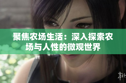 聚焦農(nóng)場(chǎng)生活：深入探索農(nóng)場(chǎng)與人性的微觀世界