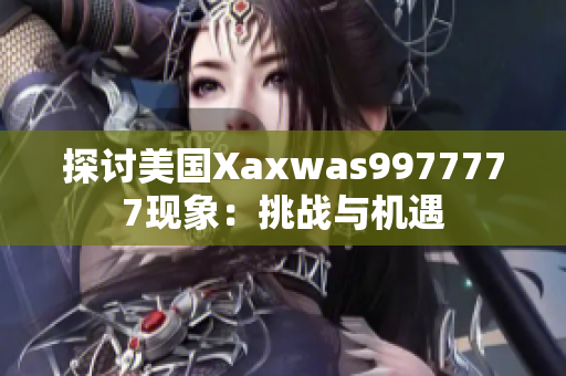 探討美國(guó)Xaxwas9977777現(xiàn)象：挑戰(zhàn)與機(jī)遇