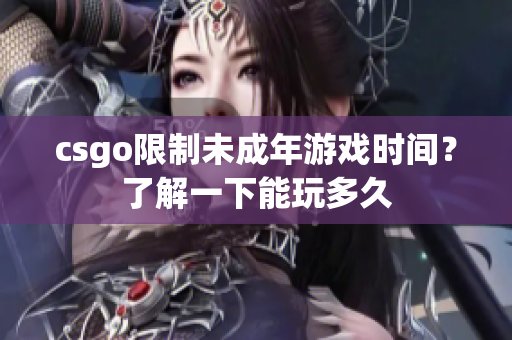 csgo限制未成年游戲時間？了解一下能玩多久