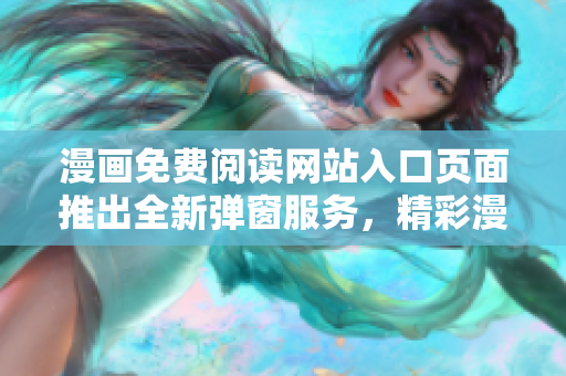 漫畫免費閱讀網(wǎng)站入口頁面推出全新彈窗服務(wù)，精彩漫畫盡在其中
