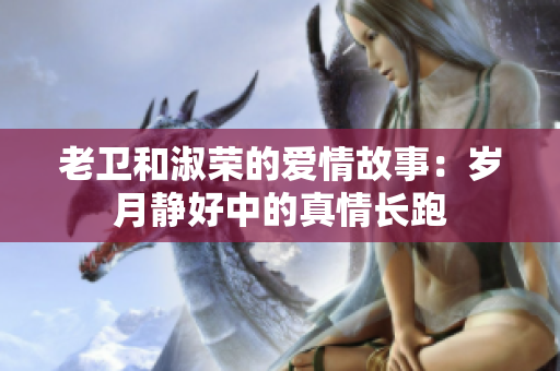 老衛(wèi)和淑榮的愛情故事：歲月靜好中的真情長跑