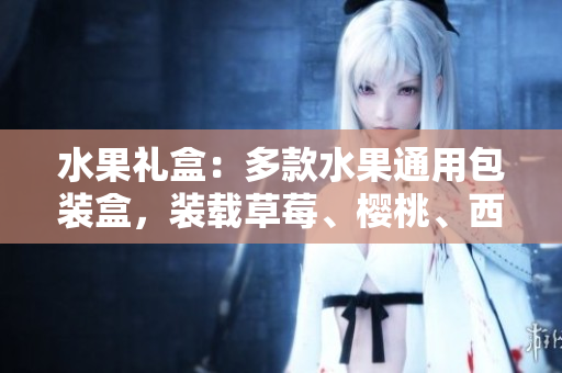 水果禮盒：多款水果通用包裝盒，裝載草莓、櫻桃、西瓜和榴蓮