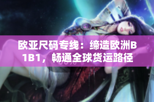 歐亞尺碼專線：締造歐洲B1B1，暢通全球貨運(yùn)路徑