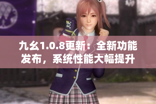 九幺1.0.8更新：全新功能發(fā)布，系統(tǒng)性能大幅提升