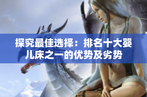 探究最佳選擇：排名十大嬰兒床之一的優(yōu)勢(shì)及劣勢(shì)
