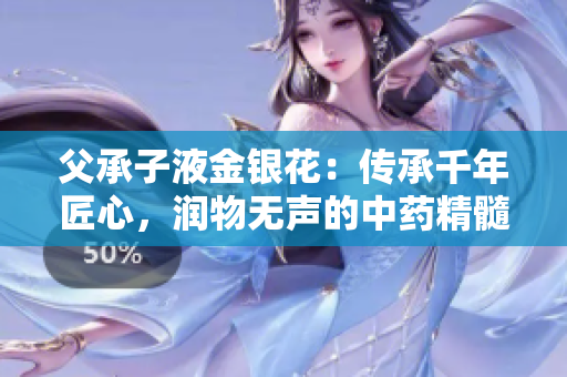 父承子液金銀花：傳承千年匠心，潤物無聲的中藥精髓