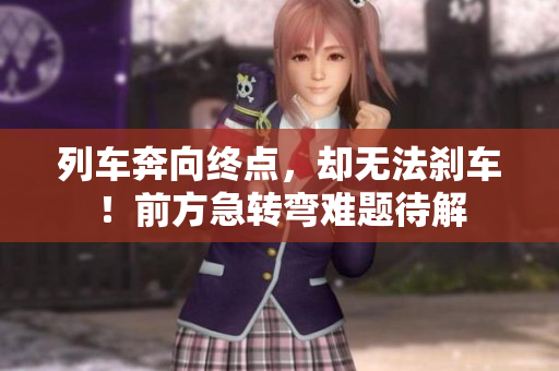 列車奔向終點(diǎn)，卻無法剎車！前方急轉(zhuǎn)彎難題待解