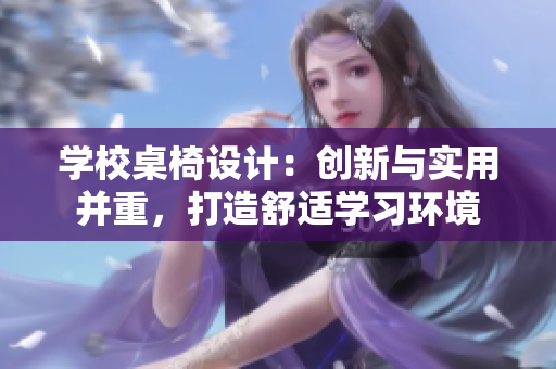 學(xué)校桌椅設(shè)計：創(chuàng)新與實用并重，打造舒適學(xué)習(xí)環(huán)境