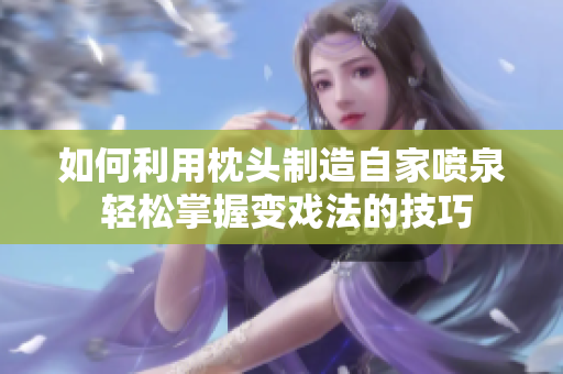 如何利用枕頭制造自家噴泉 輕松掌握變戲法的技巧