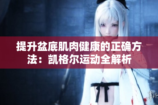 提升盆底肌肉健康的正確方法：凱格爾運(yùn)動(dòng)全解析