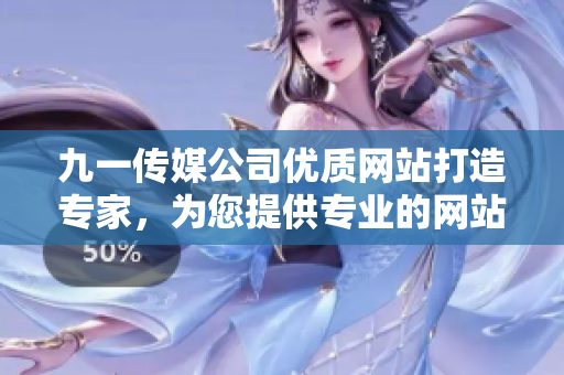 九一傳媒公司優(yōu)質(zhì)網(wǎng)站打造專家，為您提供專業(yè)的網(wǎng)站制作服務(wù)