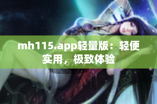 mh115.app輕量版：輕便實用，極致體驗
