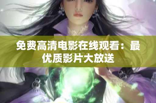 免費(fèi)高清電影在線觀看：最優(yōu)質(zhì)影片大放送