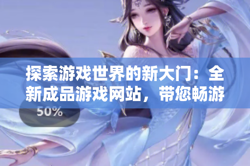 探索游戲世界的新大門：全新成品游戲網(wǎng)站，帶您暢游數(shù)百款游戲