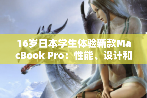 16歲日本學(xué)生體驗新款MacBook Pro：性能、設(shè)計和實用性全面評測