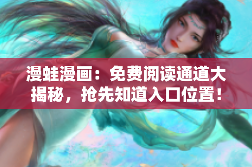 漫蛙漫畫：免費(fèi)閱讀通道大揭秘，搶先知道入口位置！