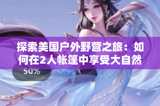 探索美國戶外野營之旅：如何在2人帳篷中享受大自然的寧靜與浪漫