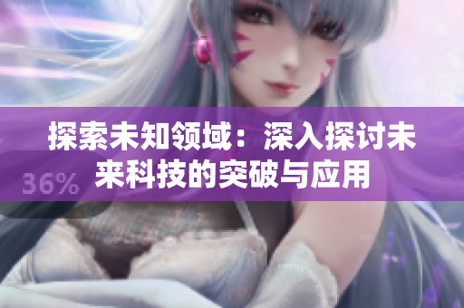 探索未知領(lǐng)域：深入探討未來科技的突破與應(yīng)用