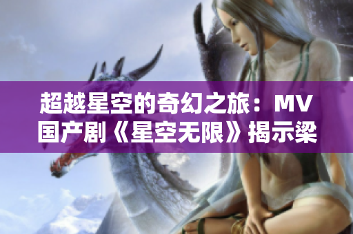 超越星空的奇幻之旅：MV國產(chǎn)劇《星空無限》揭示梁佳的壯闊故事