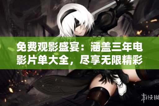 免費(fèi)觀影盛宴：涵蓋三年電影片單大全，盡享無限精彩