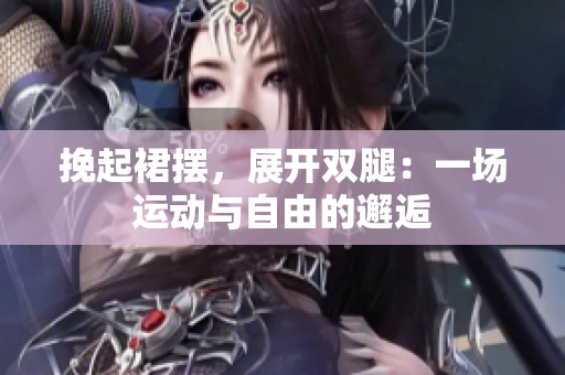 挽起裙擺，展開雙腿：一場運(yùn)動(dòng)與自由的邂逅
