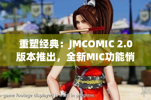 重塑經(jīng)典：JMCOMIC 2.0版本推出，全新MIC功能悄然登場(chǎng)