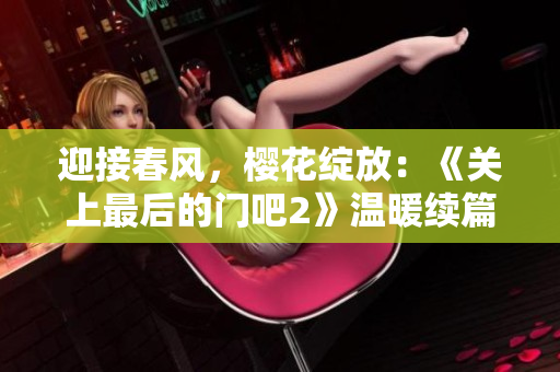 迎接春風，櫻花綻放：《關(guān)上最后的門吧2》溫暖續(xù)篇